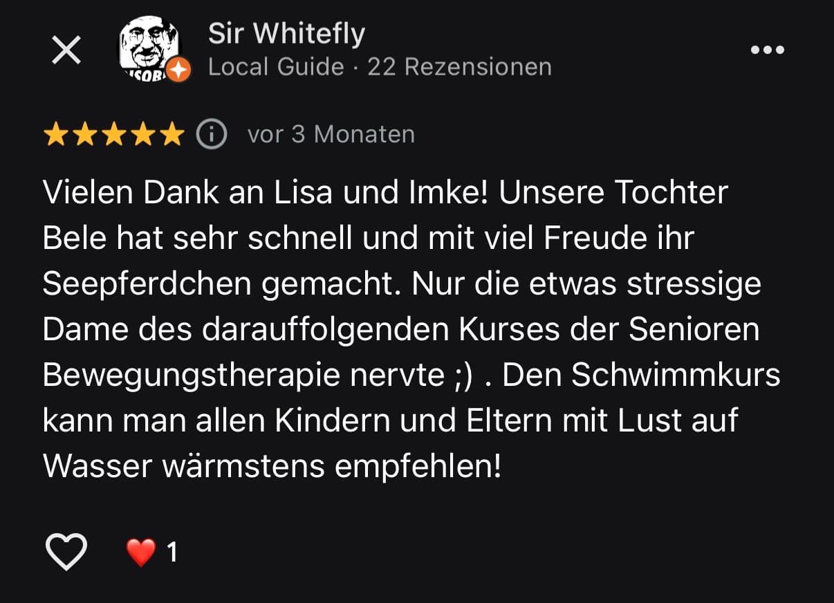 Google-Bewertung von Sir Whitefly, fünf Sterne: Unsere Tochter hat sehr schnell und mit viel Freude ihr Seepferdchen gemacht, den Schwimmkurs kann man allen Kindern und Eltern wärmstens empfehlen.